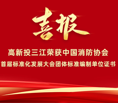 喜報 | 高新投三江榮獲中國消防協(xié)會首屆標(biāo)準(zhǔn)化發(fā)展大會團體標(biāo)準(zhǔn)編制單位證書！